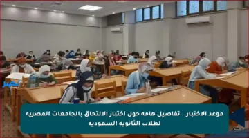 موعد الاختبار.. تفاصيل هامة حول اختبار الالتحاق بالجامعات المصرية لطلاب الثانوية السعودية
